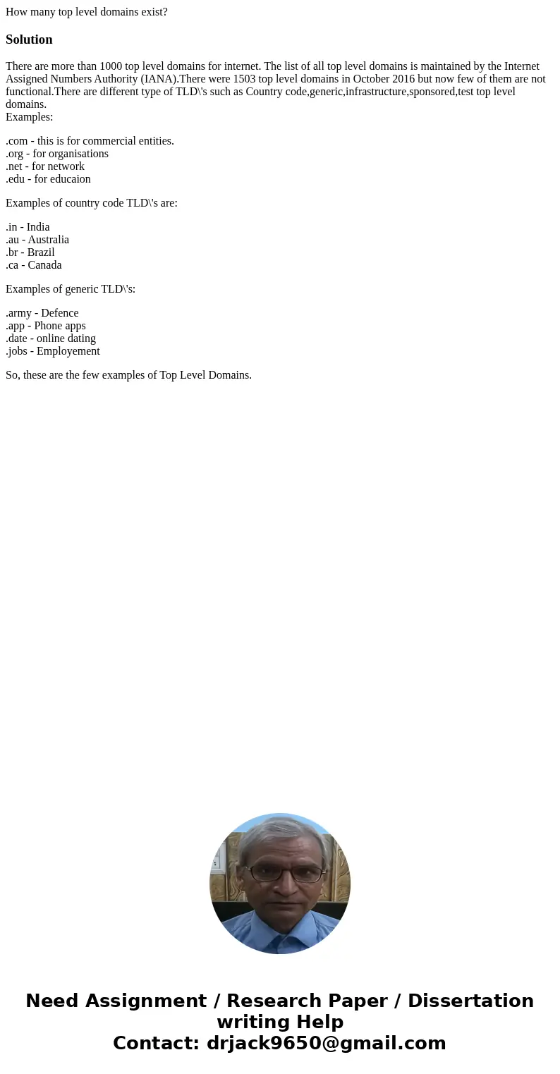 How many top level domains exist?SolutionThere are more than 1000 top level domains for internet. The list of all top level domains is maintained by the Interne How many top level domains exist?SolutionThere are more than 1000 top level domains for internet. The list of all top level domains is maintained by the Interne