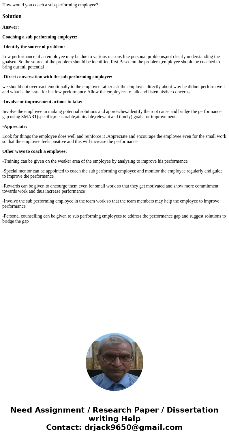How would you coach a sub-performing employee?SolutionAnswer: Coaching a sub performing employee: -Identify the source of problem: Low performance of an employe How would you coach a sub-performing employee?SolutionAnswer: Coaching a sub performing employee: -Identify the source of problem: Low performance of an employe