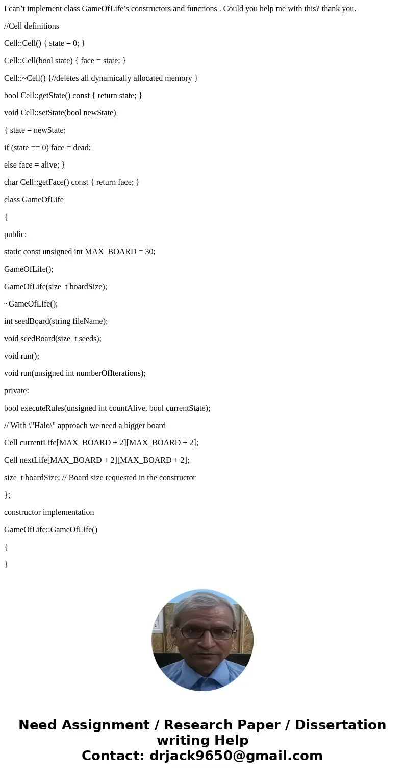 I can’t implement class GameOfLife’s constructors and functions . Could you help me with this? thank you. //Cell definitions Cell::Cell() { state = 0; } Cell::C I can’t implement class GameOfLife’s constructors and functions . Could you help me with this? thank you. //Cell definitions Cell::Cell() { state = 0; } Cell::C