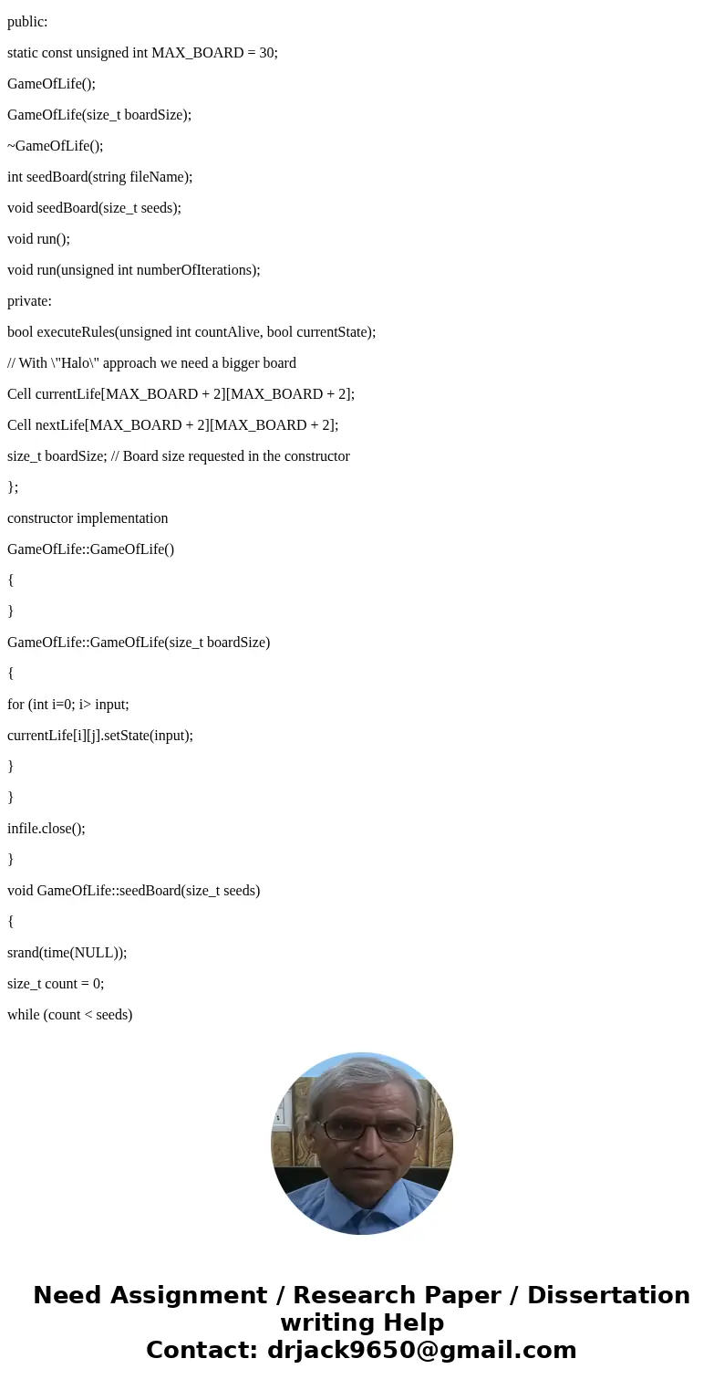 I can’t implement class GameOfLife’s constructors and functions . Could you help me with this? thank you. //Cell definitions Cell::Cell() { state = 0; } Cell::C I can’t implement class GameOfLife’s constructors and functions . Could you help me with this? thank you. //Cell definitions Cell::Cell() { state = 0; } Cell::C