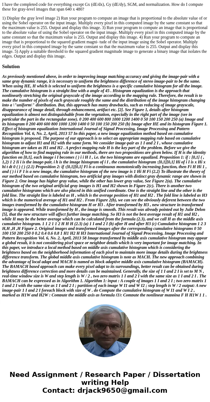 I have the completed code for everything except Gx (dE/dx), Gy (dE/dy), SGM, and normalization. How do I compute these for gray-level images that span 640 x 480 I have the completed code for everything except Gx (dE/dx), Gy (dE/dy), SGM, and normalization. How do I compute these for gray-level images that span 640 x 480