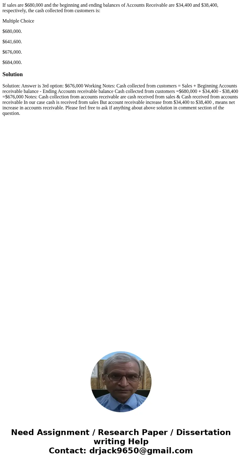 If sales are $680,000 and the beginning and ending balances of Accounts Receivable are $34,400 and $38,400, respectively, the cash collected from customers is:  If sales are $680,000 and the beginning and ending balances of Accounts Receivable are $34,400 and $38,400, respectively, the cash collected from customers is: