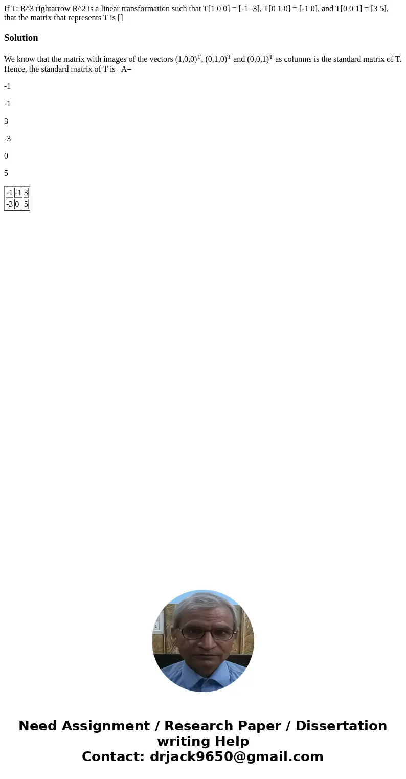  If T: R^3 rightarrow R^2 is a linear transformation such that T[1 0 0] = [-1 -3], T[0 1 0] = [-1 0], and T[0 0 1] = [3 5], that the matrix that represents T is