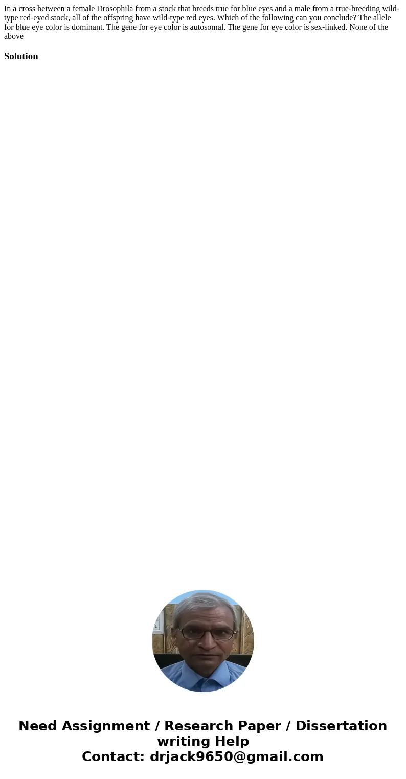 In a cross between a female Drosophila from a stock that breeds true for blue eyes and a male from a true-breeding wild-type red-eyed stock, all of the offspri  In a cross between a female Drosophila from a stock that breeds true for blue eyes and a male from a true-breeding wild-type red-eyed stock, all of the offspri