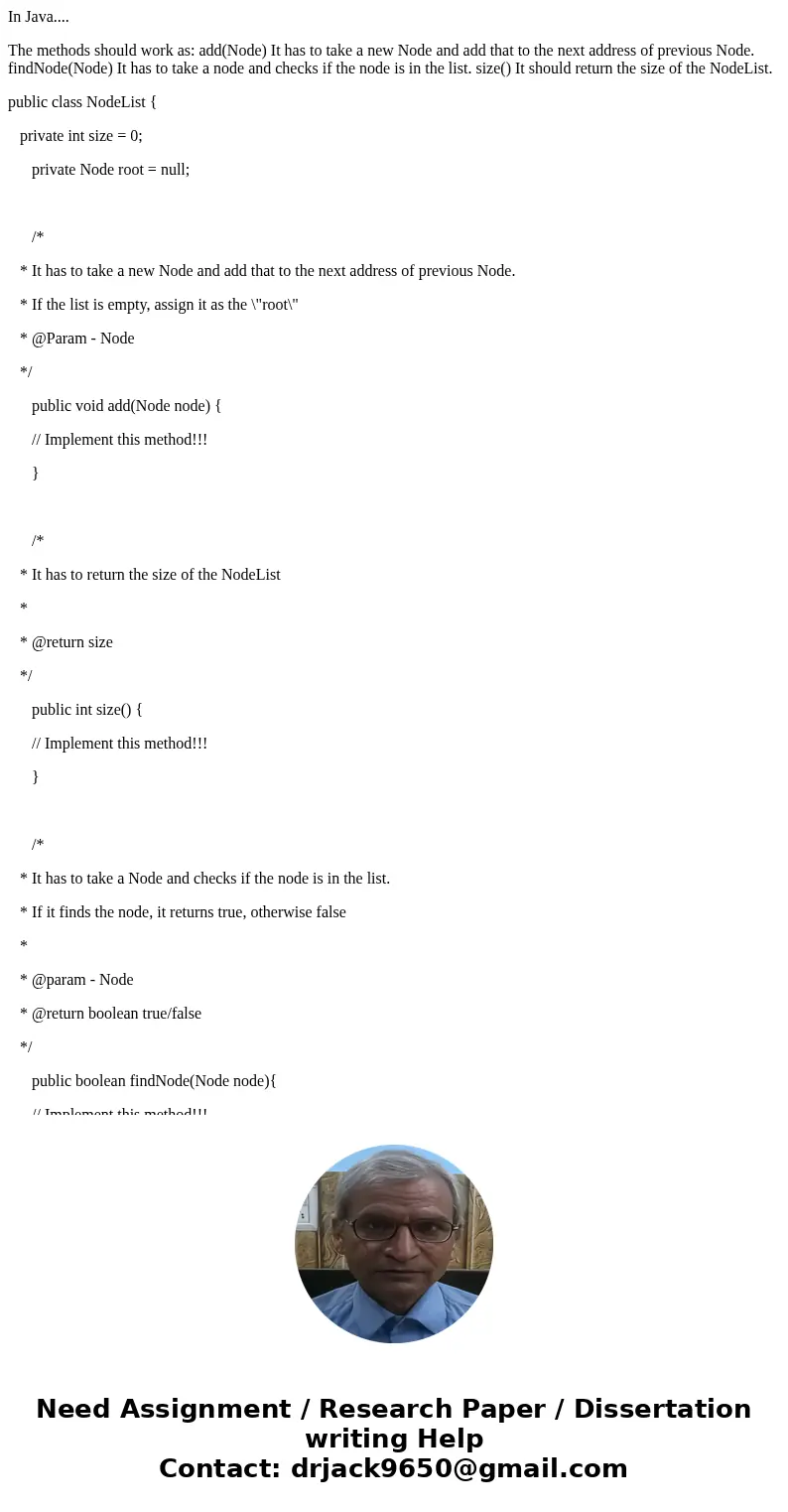 In Java.... The methods should work as: add(Node) It has to take a new Node and add that to the next address of previous Node. findNode(Node) It has to take a n In Java.... The methods should work as: add(Node) It has to take a new Node and add that to the next address of previous Node. findNode(Node) It has to take a n