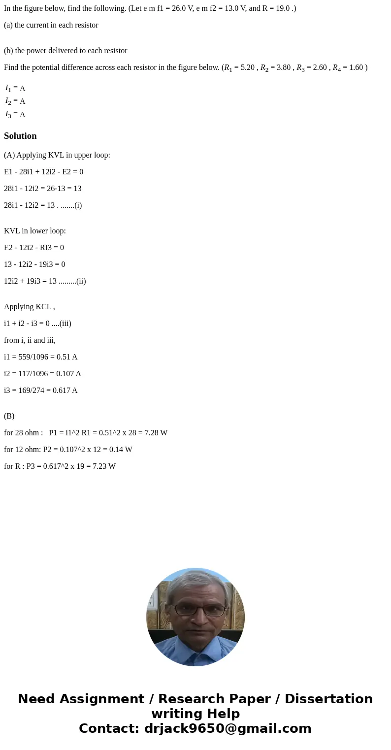 In the figure below, find the following. (Let e m f1 = 26.0 V, e m f2 = 13.0 V, and R = 19.0 .) (a) the current in each resistor (b) the power delivered to each In the figure below, find the following. (Let e m f1 = 26.0 V, e m f2 = 13.0 V, and R = 19.0 .) (a) the current in each resistor (b) the power delivered to each