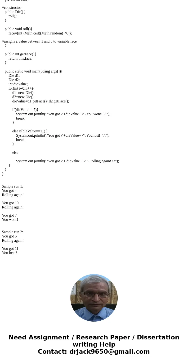 JAVA Homework 1) Create a die class. This is similar to the coin class , but instead of face having value 0 or 1, it now has value 1,2,3,4,5, or 6. Also instead JAVA Homework 1) Create a die class. This is similar to the coin class , but instead of face having value 0 or 1, it now has value 1,2,3,4,5, or 6. Also instead