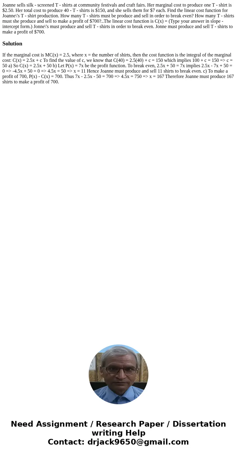 Joanne sells silk - screened T - shirts at community festivals and craft fairs. Her marginal cost to produce one T - shirt is $2.50. Her total cost to produce   Joanne sells silk - screened T - shirts at community festivals and craft fairs. Her marginal cost to produce one T - shirt is $2.50. Her total cost to produce