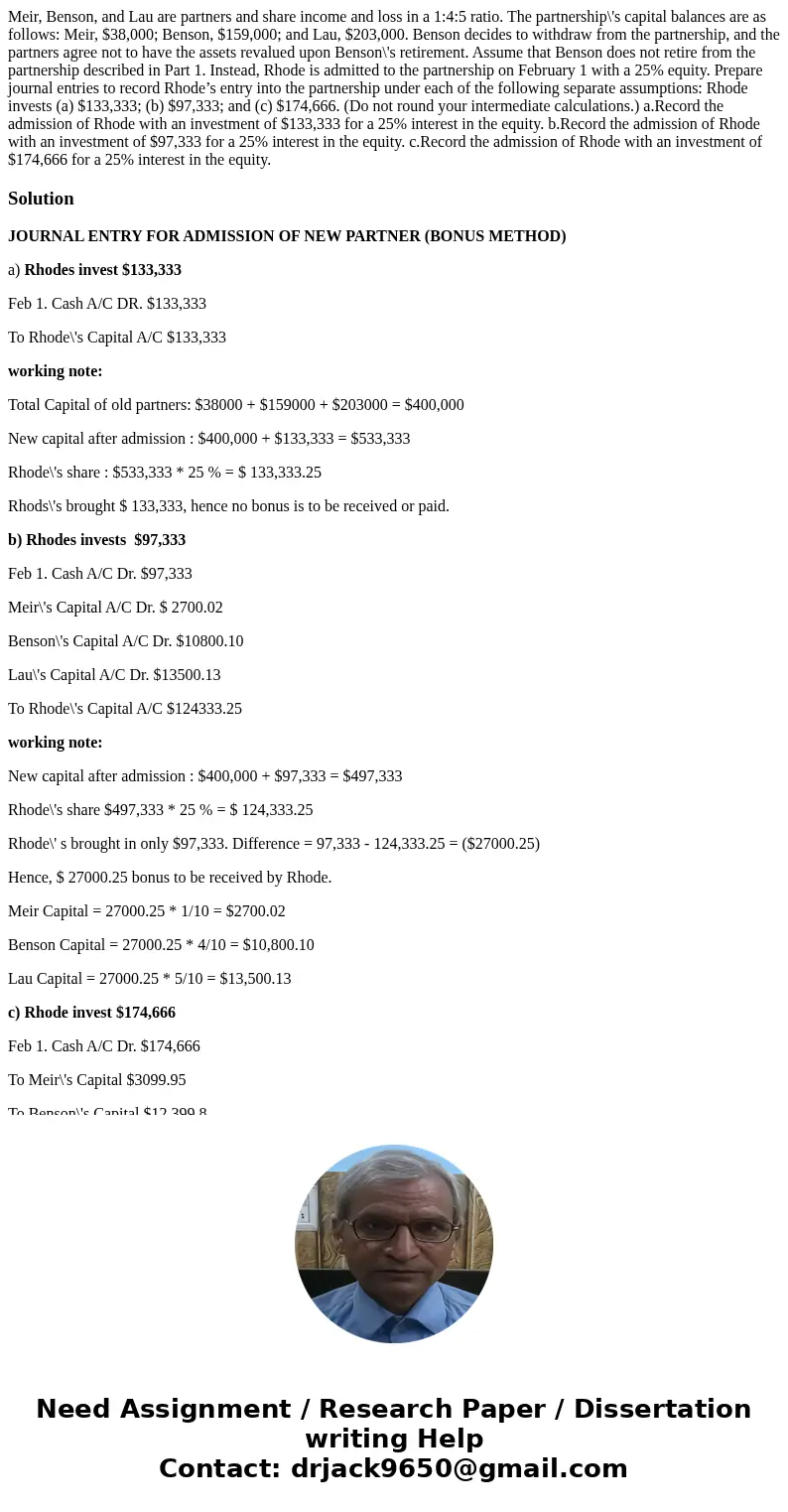 Meir, Benson, and Lau are partners and share income and loss in a 1:4:5 ratio. The partnership\'s capital balances are as follows: Meir, $38,000; Benson, $159,0 Meir, Benson, and Lau are partners and share income and loss in a 1:4:5 ratio. The partnership\'s capital balances are as follows: Meir, $38,000; Benson, $159,0