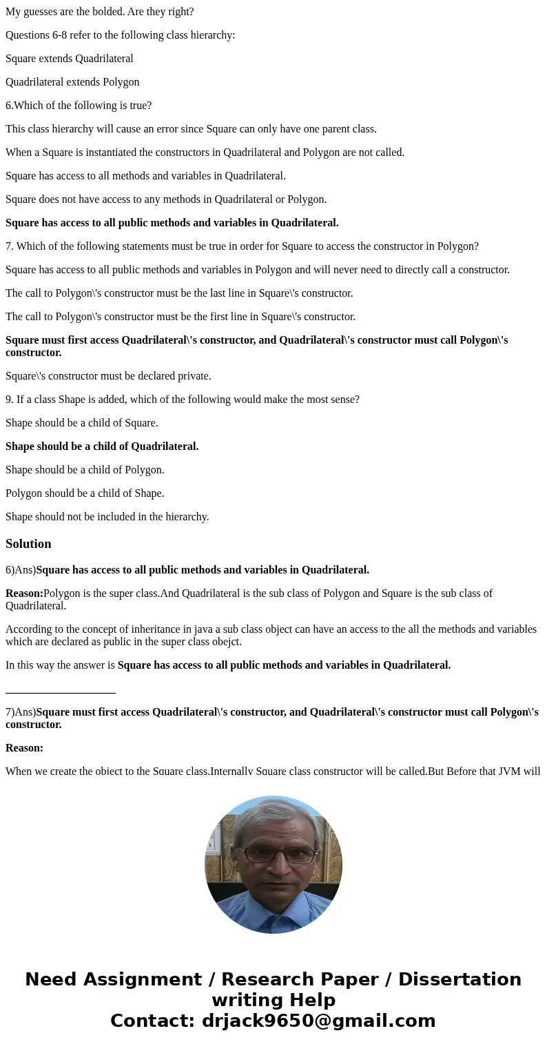 My guesses are the bolded. Are they right? Questions 6-8 refer to the following class hierarchy: Square extends Quadrilateral Quadrilateral extends Polygon 6.Wh My guesses are the bolded. Are they right? Questions 6-8 refer to the following class hierarchy: Square extends Quadrilateral Quadrilateral extends Polygon 6.Wh
