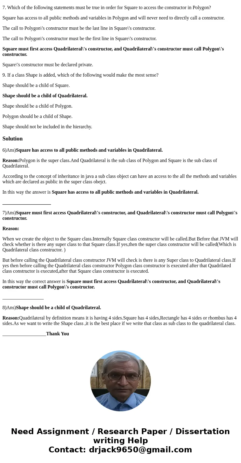 My guesses are the bolded. Are they right? Questions 6-8 refer to the following class hierarchy: Square extends Quadrilateral Quadrilateral extends Polygon 6.Wh My guesses are the bolded. Are they right? Questions 6-8 refer to the following class hierarchy: Square extends Quadrilateral Quadrilateral extends Polygon 6.Wh