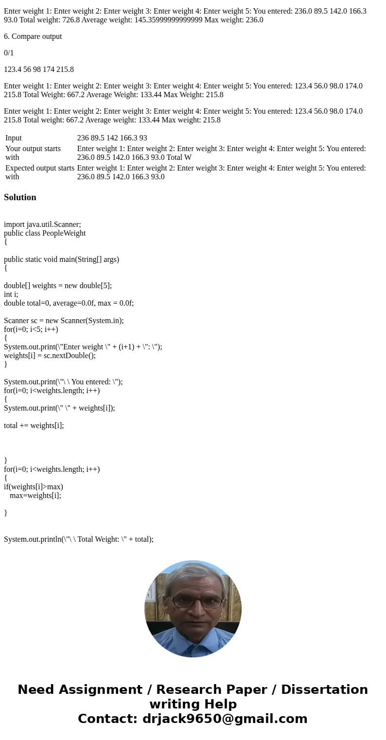 Need Help with this question (1) Prompt the user to enter five numbers, being five people\'s weights. Store the numbers in an array of doubles. Output the array Need Help with this question (1) Prompt the user to enter five numbers, being five people\'s weights. Store the numbers in an array of doubles. Output the array
