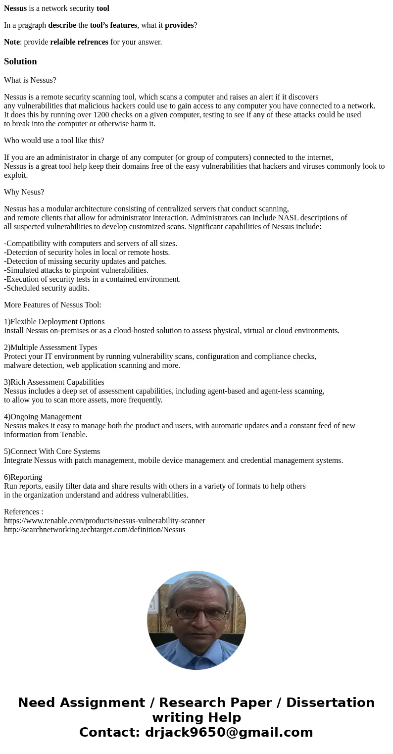 Nessus is a network security tool In a pragraph describe the tool’s features, what it provides? Note: provide relaible refrences for your answer.SolutionWhat is Nessus is a network security tool In a pragraph describe the tool’s features, what it provides? Note: provide relaible refrences for your answer.SolutionWhat is