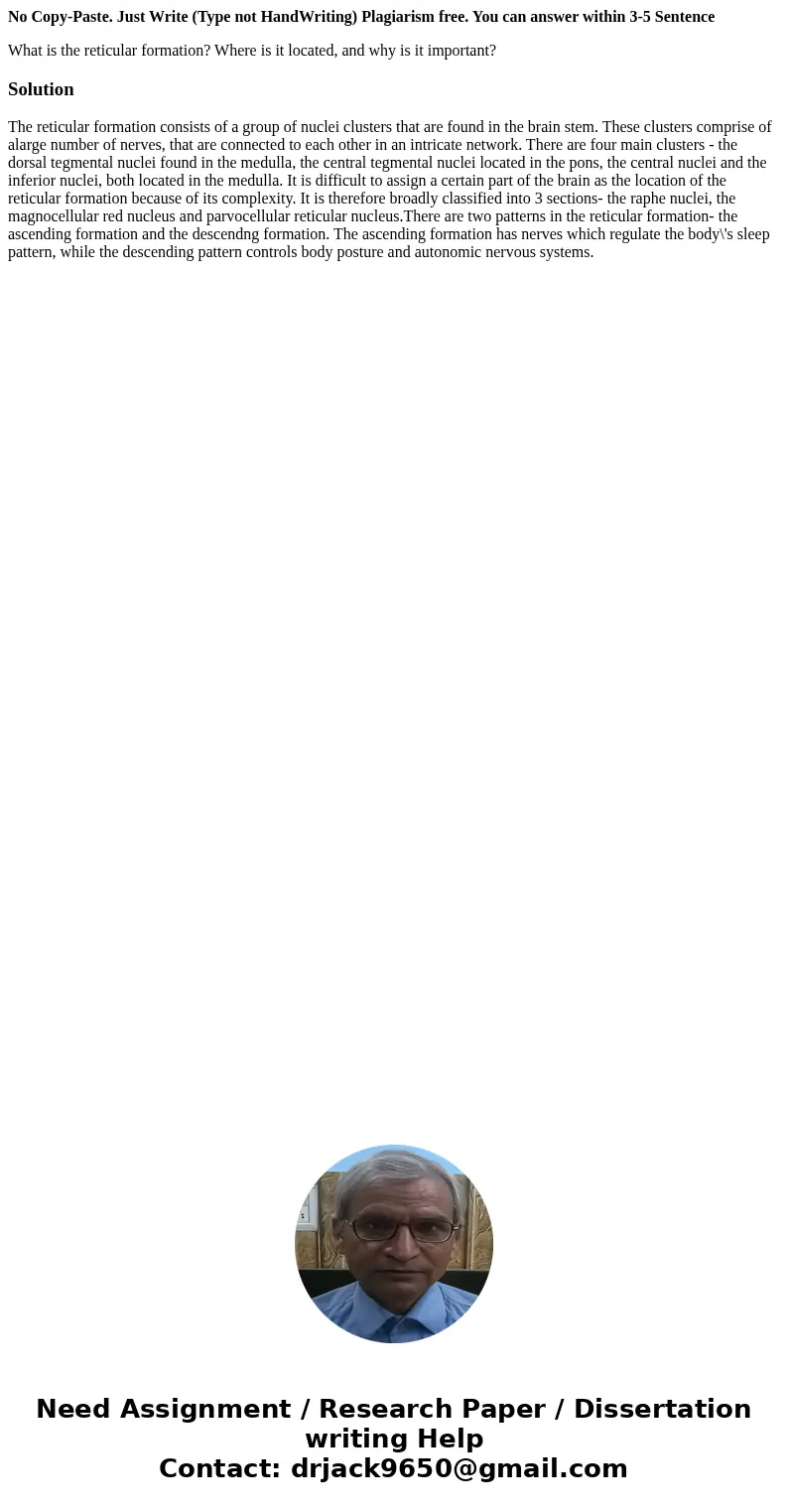 No Copy-Paste. Just Write (Type not HandWriting) Plagiarism free. You can answer within 3-5 Sentence What is the reticular formation? Where is it located, and w No Copy-Paste. Just Write (Type not HandWriting) Plagiarism free. You can answer within 3-5 Sentence What is the reticular formation? Where is it located, and w