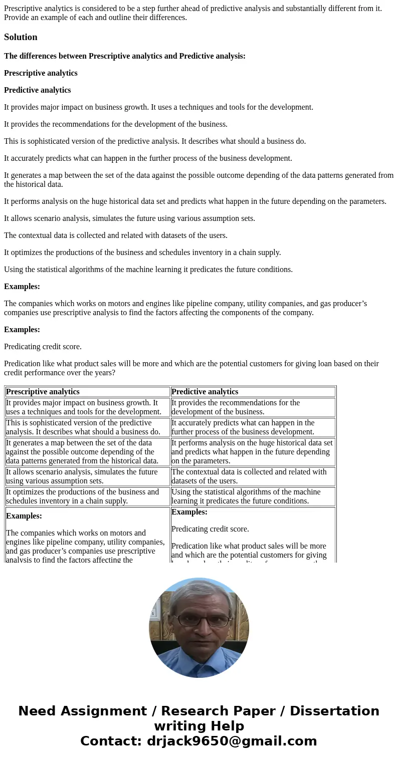 Prescriptive analytics is considered to be a step further ahead of predictive analysis and substantially different from it. Provide an example of each and outli Prescriptive analytics is considered to be a step further ahead of predictive analysis and substantially different from it. Provide an example of each and outli