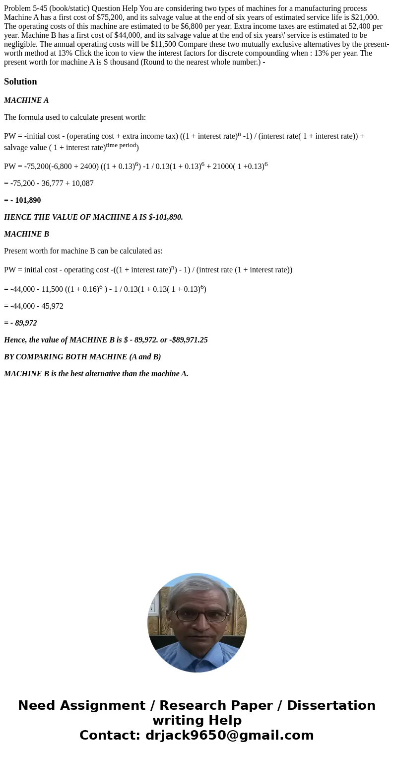 Problem 5-45 (book/static) Question Help You are considering two types of machines for a manufacturing process Machine A has a first cost of $75,200, and its s  Problem 5-45 (book/static) Question Help You are considering two types of machines for a manufacturing process Machine A has a first cost of $75,200, and its s