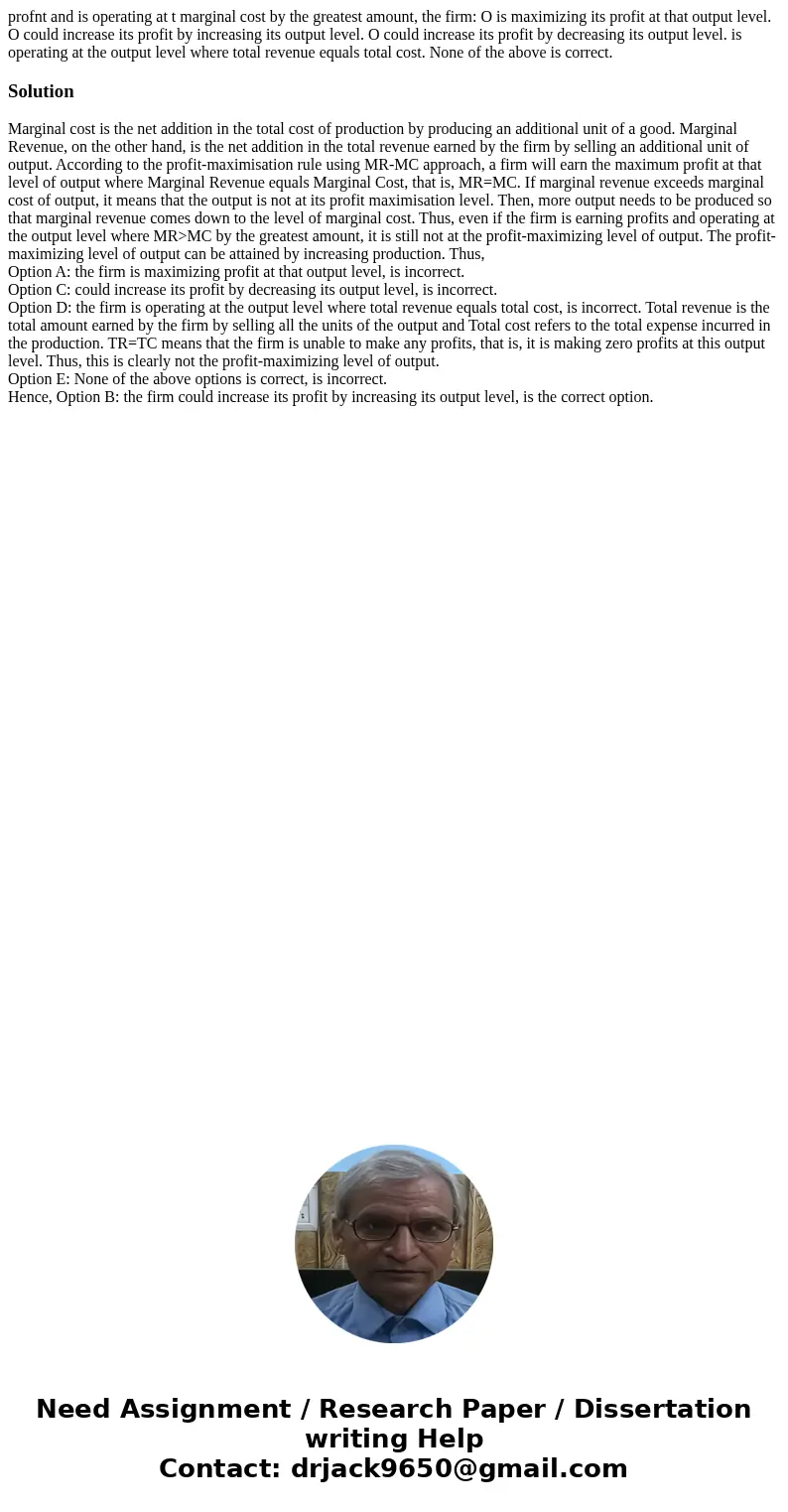 profnt and is operating at t marginal cost by the greatest amount, the firm: O is maximizing its profit at that output level. O could increase its profit by in  profnt and is operating at t marginal cost by the greatest amount, the firm: O is maximizing its profit at that output level. O could increase its profit by in