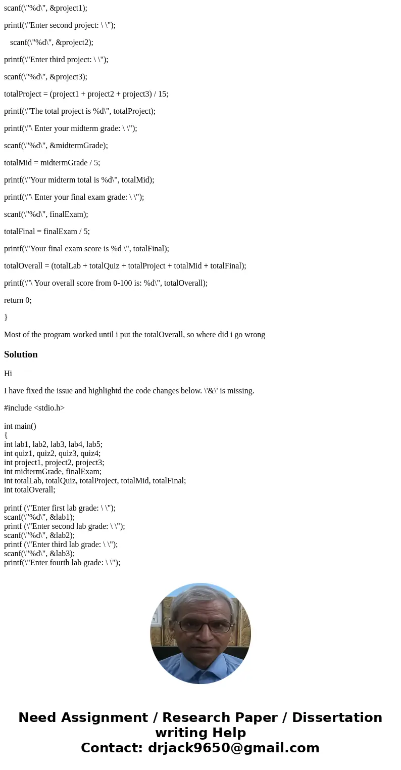 /* Program to calculate the final grade */ #include <stdio.h> int main() { int lab1, lab2, lab3, lab4, lab5; int quiz1, quiz2, quiz3, quiz4; int project1, /* Program to calculate the final grade */ #include <stdio.h> int main() { int lab1, lab2, lab3, lab4, lab5; int quiz1, quiz2, quiz3, quiz4; int project1,