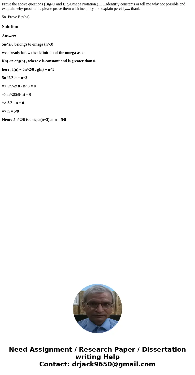 Prove the above questions (Big-O and Big-Omega Notation.).... ...identifiy constants or tell me why not possible and exaplain why proof fails. please prove them Prove the above questions (Big-O and Big-Omega Notation.).... ...identifiy constants or tell me why not possible and exaplain why proof fails. please prove them