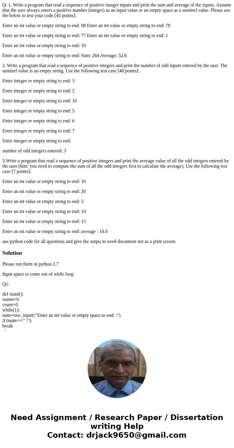 Q: 1. Write a program that read a sequence of positive integer inputs and print the sum and average of the inputs. Assume that the user always enters a positive Q: 1. Write a program that read a sequence of positive integer inputs and print the sum and average of the inputs. Assume that the user always enters a positive