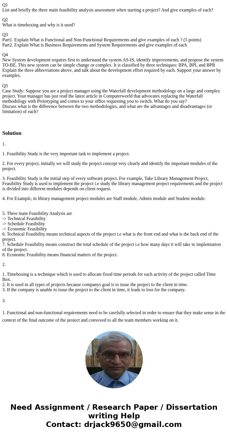 Q1 List and briefly the three main feasibility analysis assessment when starting a project? And give examples of each? Q2 What is timeboxing and why is it used? Q1 List and briefly the three main feasibility analysis assessment when starting a project? And give examples of each? Q2 What is timeboxing and why is it used?