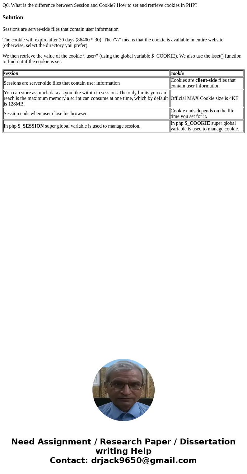 Q6. What is the difference between Session and Cookie? How to set and retrieve cookies in PHP?SolutionSessions are server-side files that contain user informati Q6. What is the difference between Session and Cookie? How to set and retrieve cookies in PHP?SolutionSessions are server-side files that contain user informati
