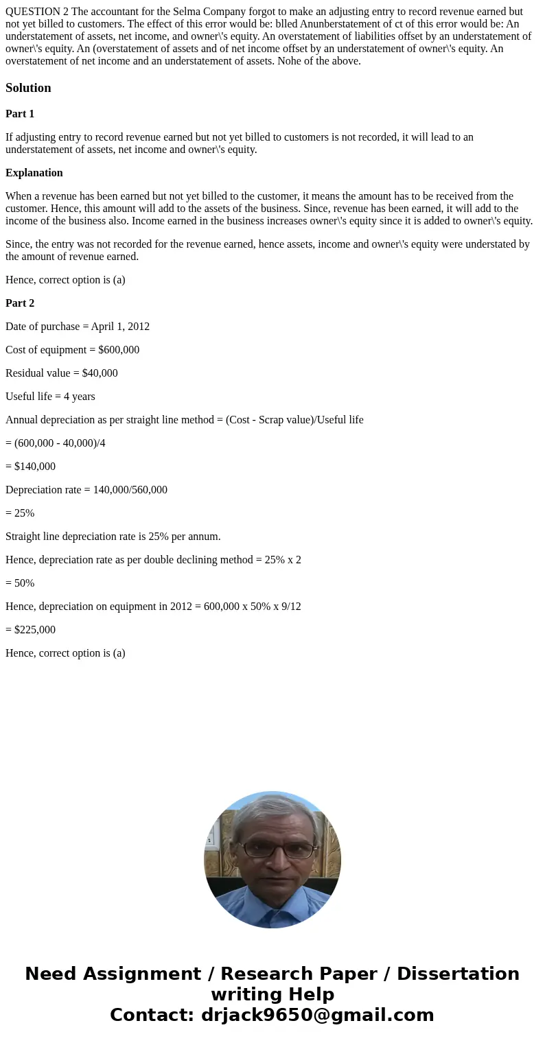 QUESTION 2 The accountant for the Selma Company forgot to make an adjusting entry to record revenue earned but not yet billed to customers. The effect of this   QUESTION 2 The accountant for the Selma Company forgot to make an adjusting entry to record revenue earned but not yet billed to customers. The effect of this