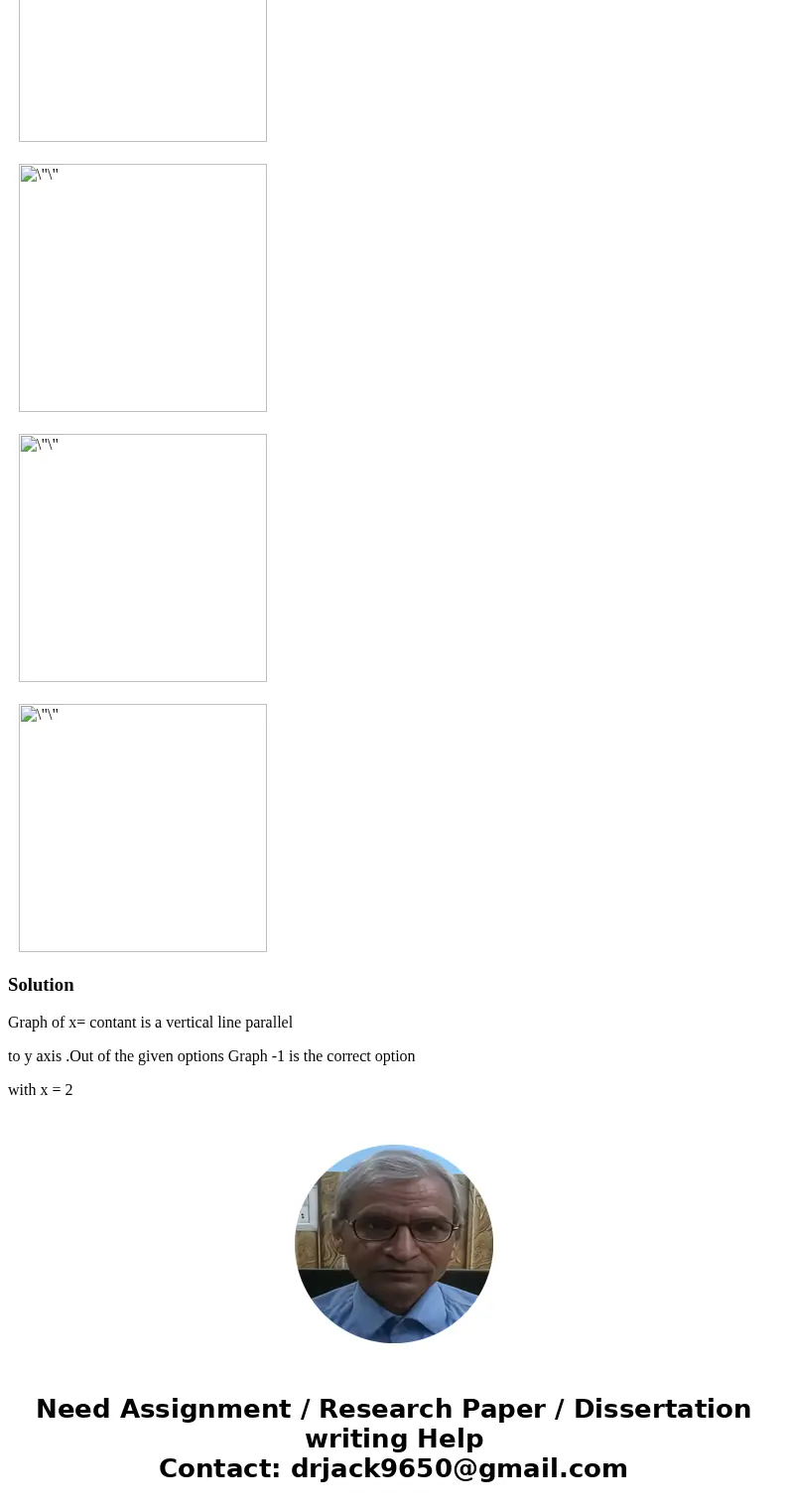 QUESTION 7 Graph the equation. which graph shows x = 2 SolutionGraph of x= contant is a vertical line parallel to y axis .Out of the given options Graph -1 is t