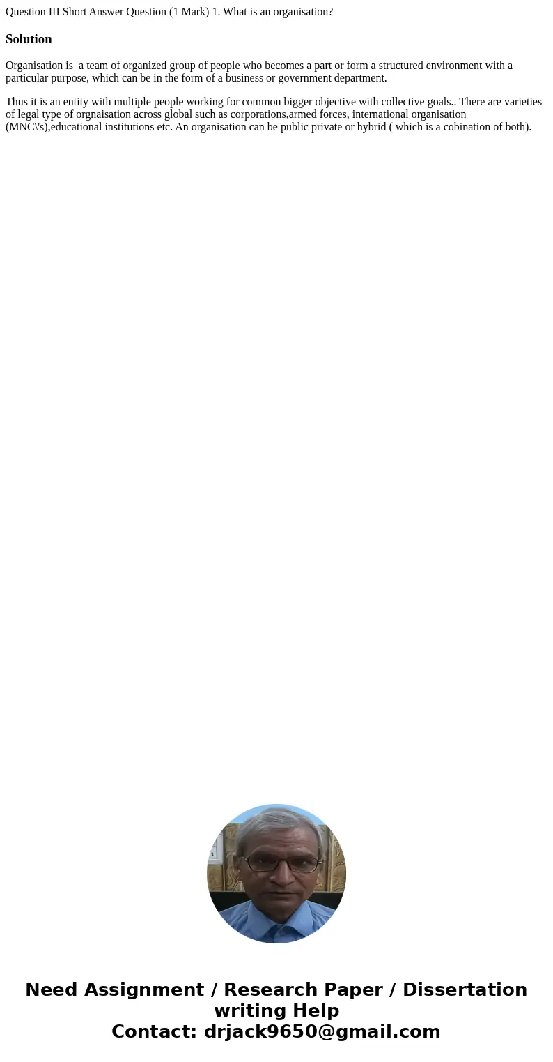 Question III Short Answer Question (1 Mark) 1. What is an organisation? SolutionOrganisation is a team of organized group of people who becomes a part or form   Question III Short Answer Question (1 Mark) 1. What is an organisation? SolutionOrganisation is a team of organized group of people who becomes a part or form