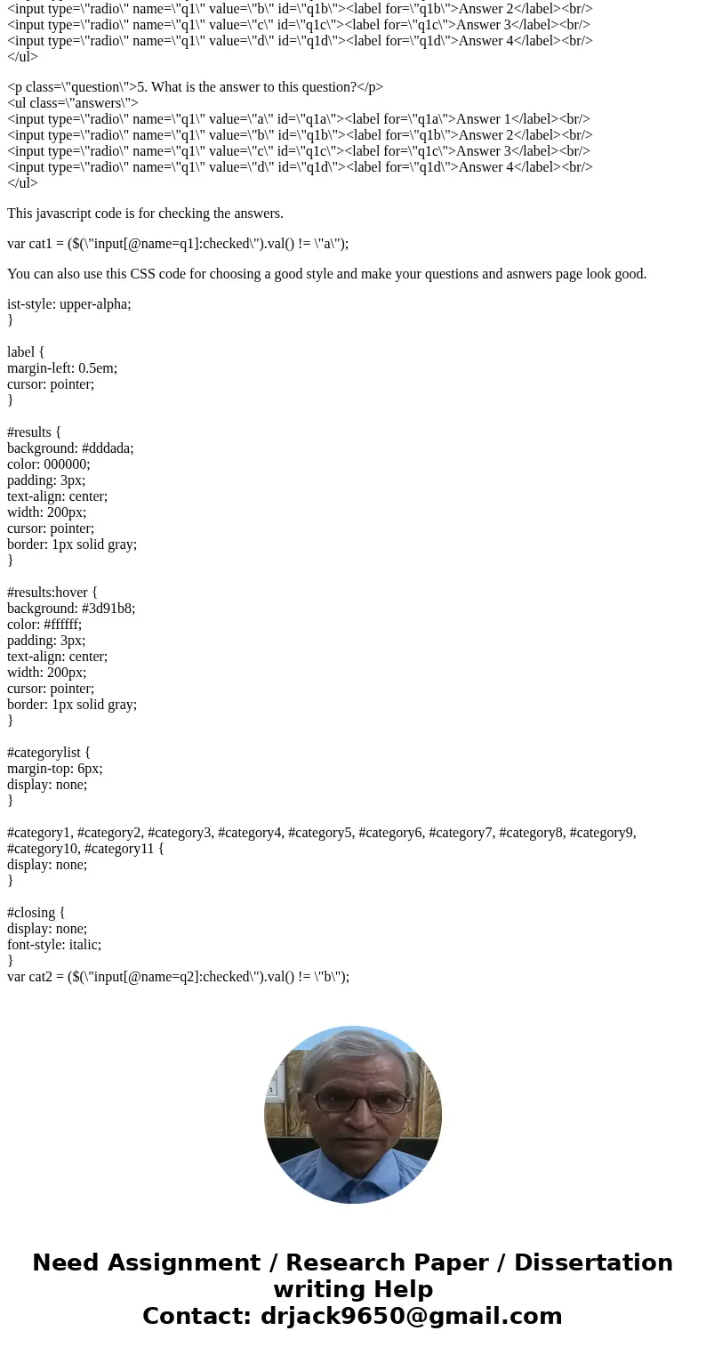 Quiz Create a 5 question quiz about a topic of your choice. Ask for the user’s name (use an input field) and use drop downs, checkboxes, and radio buttons for t Quiz Create a 5 question quiz about a topic of your choice. Ask for the user’s name (use an input field) and use drop downs, checkboxes, and radio buttons for t