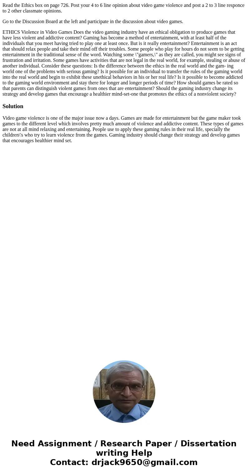 Read the Ethics box on page 726. Post your 4 to 6 line opinion about video game violence and post a 2 to 3 line responce to 2 other classmate opinions. Go to th Read the Ethics box on page 726. Post your 4 to 6 line opinion about video game violence and post a 2 to 3 line responce to 2 other classmate opinions. Go to th