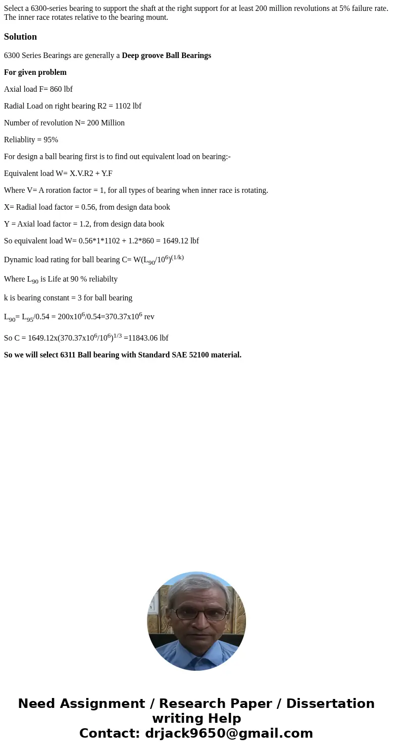 Select a 6300-series bearing to support the shaft at the right support for at least 200 million revolutions at 5% failure rate. The inner race rotates relative  Select a 6300-series bearing to support the shaft at the right support for at least 200 million revolutions at 5% failure rate. The inner race rotates relative
