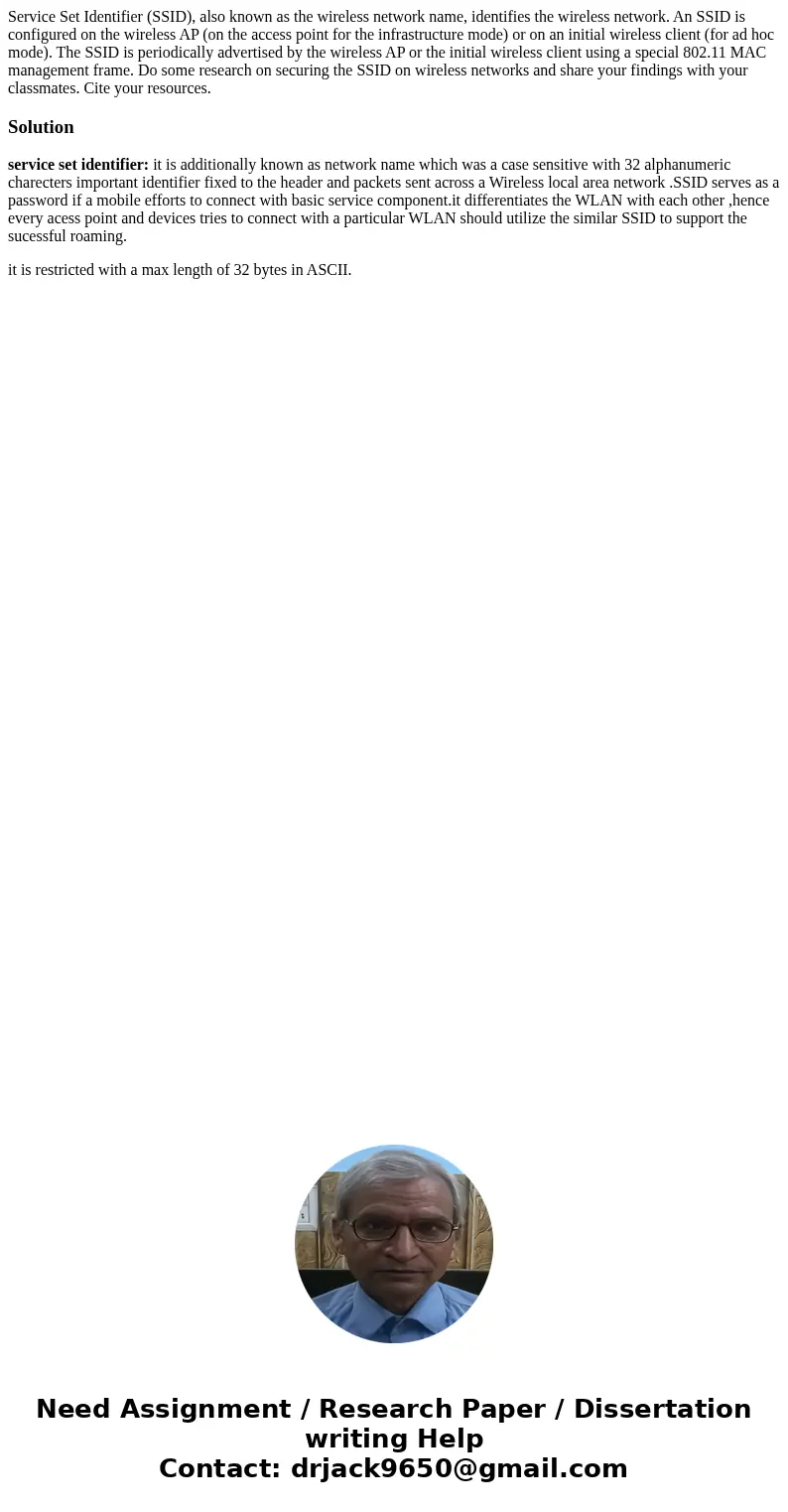 Service Set Identifier (SSID), also known as the wireless network name, identifies the wireless network. An SSID is configured on the wireless AP (on the access Service Set Identifier (SSID), also known as the wireless network name, identifies the wireless network. An SSID is configured on the wireless AP (on the access