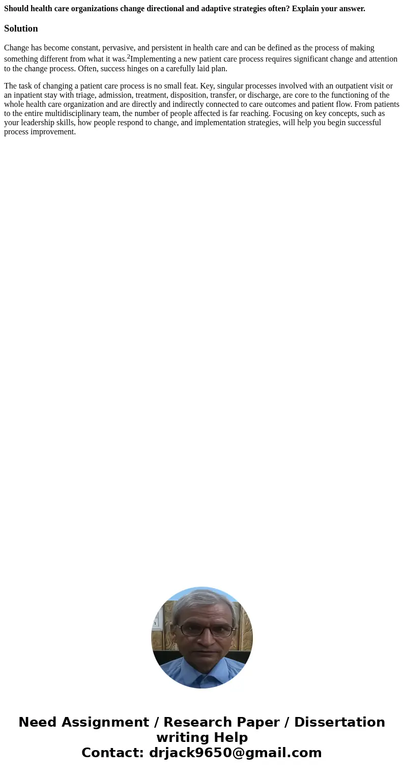 Should health care organizations change directional and adaptive strategies often? Explain your answer.SolutionChange has become constant, pervasive, and persis Should health care organizations change directional and adaptive strategies often? Explain your answer.SolutionChange has become constant, pervasive, and persis