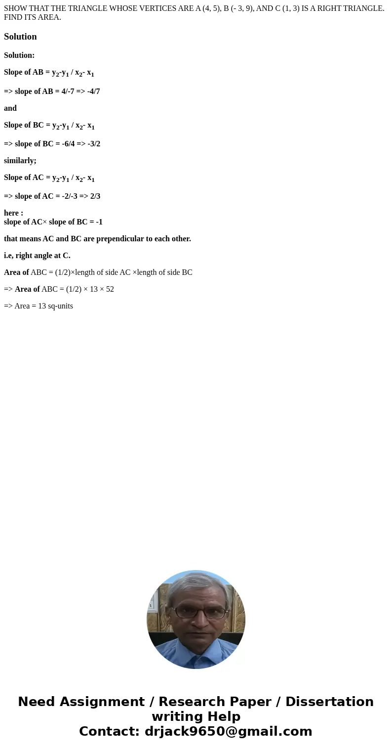 SHOW THAT THE TRIANGLE WHOSE VERTICES ARE A (4, 5), B (- 3, 9), AND C (1, 3) IS A RIGHT TRIANGLE. FIND ITS AREA.SolutionSolution: Slope of AB = y2-y1 / x2- x1   SHOW THAT THE TRIANGLE WHOSE VERTICES ARE A (4, 5), B (- 3, 9), AND C (1, 3) IS A RIGHT TRIANGLE. FIND ITS AREA.SolutionSolution: Slope of AB = y2-y1 / x2- x1