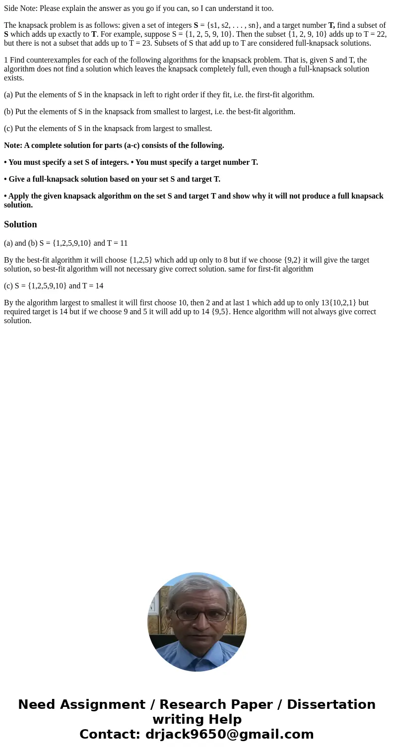 Side Note: Please explain the answer as you go if you can, so I can understand it too. The knapsack problem is as follows: given a set of integers S = {s1, s2,  Side Note: Please explain the answer as you go if you can, so I can understand it too. The knapsack problem is as follows: given a set of integers S = {s1, s2,