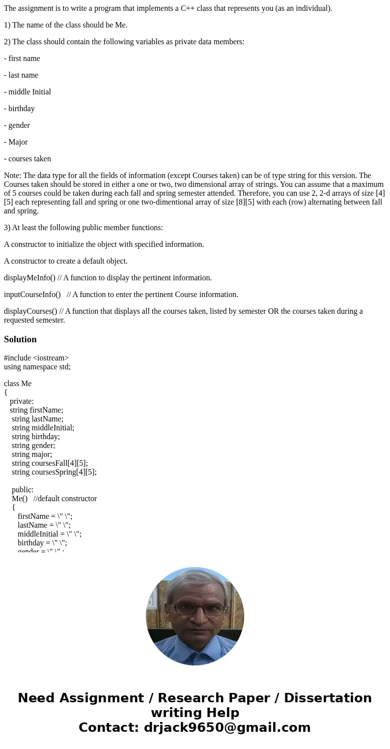 The assignment is to write a program that implements a C++ class that represents you (as an individual). 1) The name of the class should be Me. 2) The class sho The assignment is to write a program that implements a C++ class that represents you (as an individual). 1) The name of the class should be Me. 2) The class sho