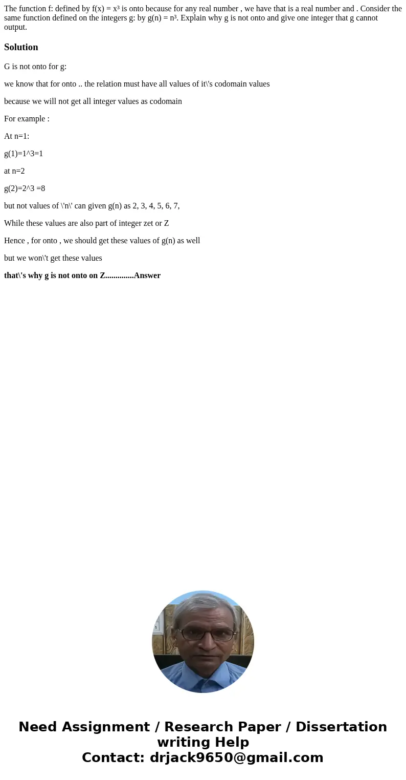 The function f: defined by f(x) = x³ is onto because for any real number , we have that is a real number and . Consider the same function defined on the integer The function f: defined by f(x) = x³ is onto because for any real number , we have that is a real number and . Consider the same function defined on the integer