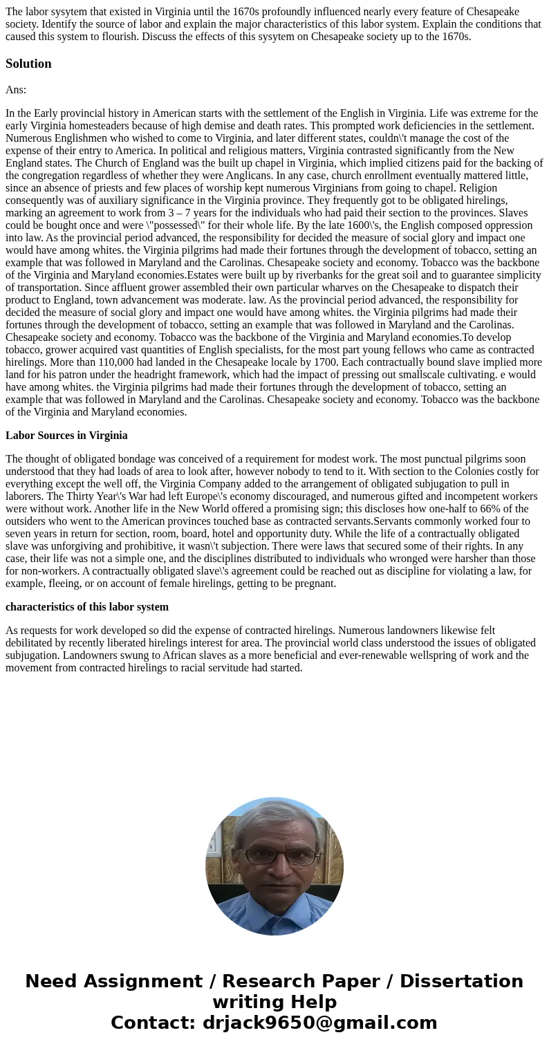 The labor sysytem that existed in Virginia until the 1670s profoundly influenced nearly every feature of Chesapeake society. Identify the source of labor and ex The labor sysytem that existed in Virginia until the 1670s profoundly influenced nearly every feature of Chesapeake society. Identify the source of labor and ex