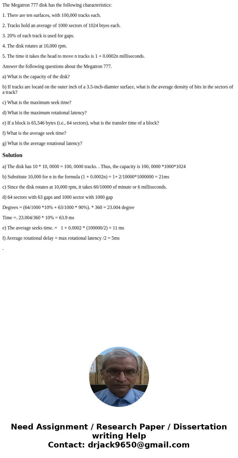 The Megatron 777 disk has the following characteristics: 1. There are ten surfaces, with 100,000 tracks each. 2. Tracks hold an average of 1000 sectors of 1024  The Megatron 777 disk has the following characteristics: 1. There are ten surfaces, with 100,000 tracks each. 2. Tracks hold an average of 1000 sectors of 1024