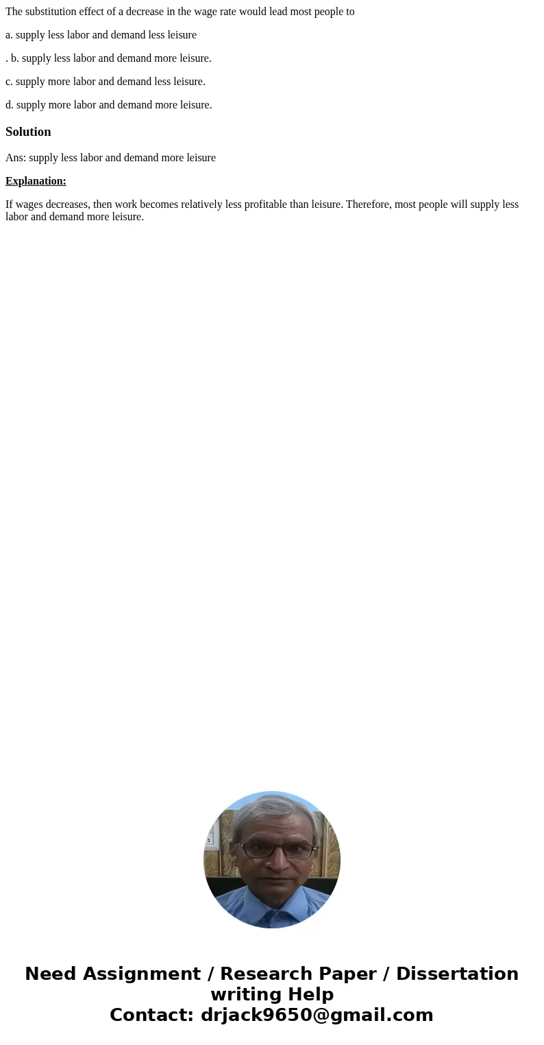 The substitution effect of a decrease in the wage rate would lead most people to a. supply less labor and demand less leisure . b. supply less labor and demand  The substitution effect of a decrease in the wage rate would lead most people to a. supply less labor and demand less leisure . b. supply less labor and demand