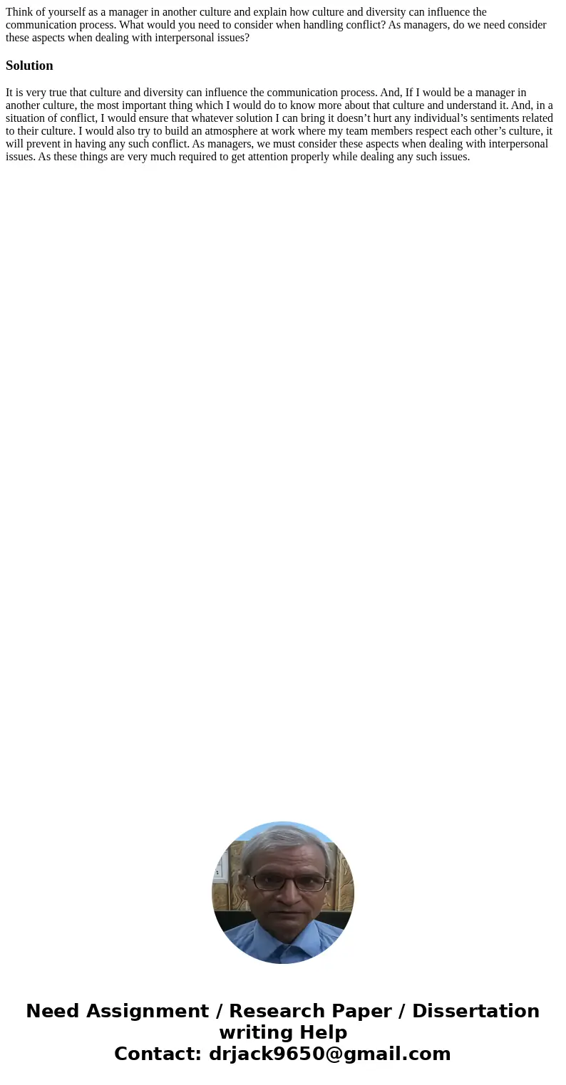 Think of yourself as a manager in another culture and explain how culture and diversity can influence the communication process. What would you need to consider Think of yourself as a manager in another culture and explain how culture and diversity can influence the communication process. What would you need to consider