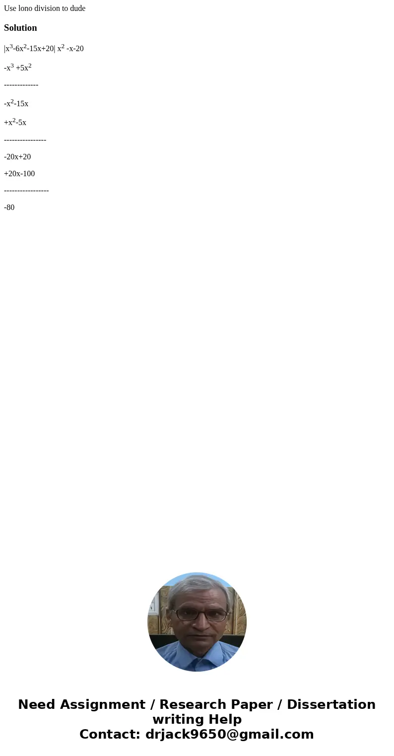 Use lono division to dude Solution|x3-6x2-15x+20| x2 -x-20 -x3 +5x2 ------------- -x2-15x +x2-5x ---------------- -20x+20 +20x-100 ----------------- -80  Use lono division to dude Solution|x3-6x2-15x+20| x2 -x-20 -x3 +5x2 ------------- -x2-15x +x2-5x ---------------- -20x+20 +20x-100 ----------------- -80