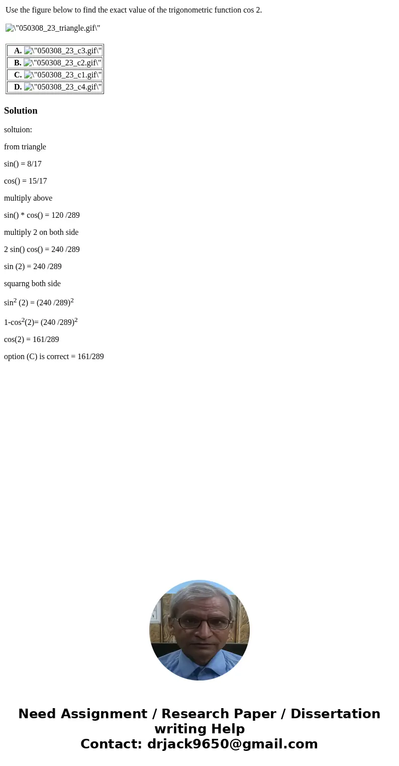  Use the figure below to find the exact value of the trigonometric function cos 2. A. B. C. D. Solutionsoltuion: from triangle sin() = 8/17 cos() = 15/17 multip