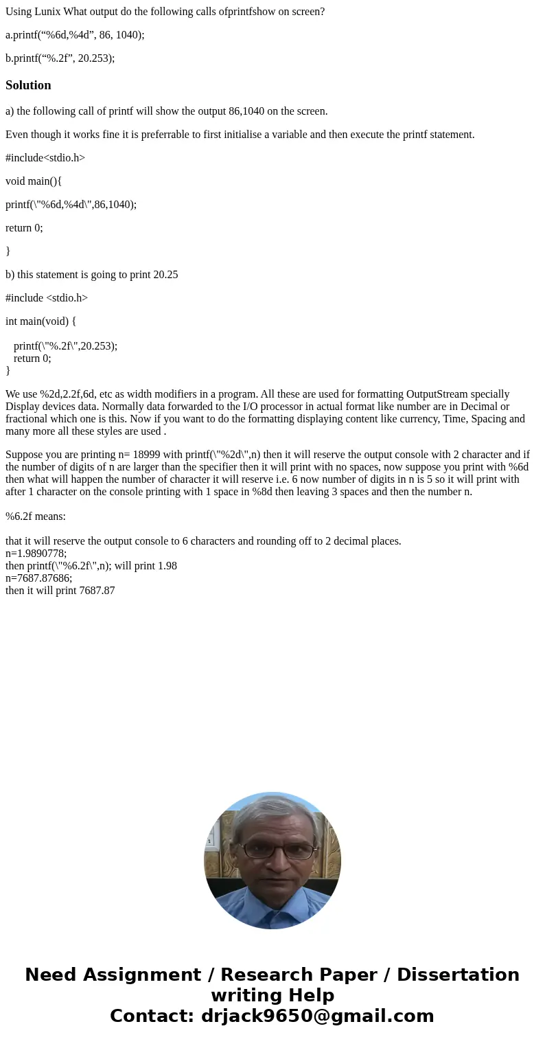 Using Lunix What output do the following calls ofprintfshow on screen? a.printf(“%6d,%4d”, 86, 1040); b.printf(“%.2f”, 20.253);Solutiona) the following call of  Using Lunix What output do the following calls ofprintfshow on screen? a.printf(“%6d,%4d”, 86, 1040); b.printf(“%.2f”, 20.253);Solutiona) the following call of