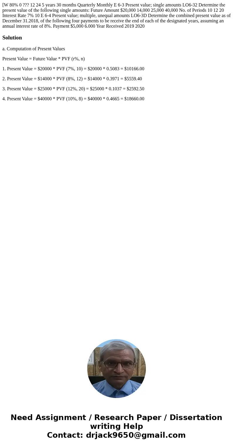 [W 80% 0 ??? 12 24 5 years 30 months Quarterly Monthly E 6-3 Present value; single amounts LO6-32 Determine the present value of the following single amounts:   [W 80% 0 ??? 12 24 5 years 30 months Quarterly Monthly E 6-3 Present value; single amounts LO6-32 Determine the present value of the following single amounts: