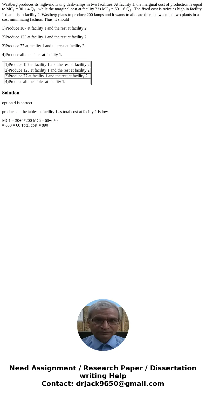 Wastberg produces its high-end Irving desk-lamps in two facilities. At facility 1, the marginal cost of production is equal to MC1 = 30 + 4 Q1 , while the margi Wastberg produces its high-end Irving desk-lamps in two facilities. At facility 1, the marginal cost of production is equal to MC1 = 30 + 4 Q1 , while the margi