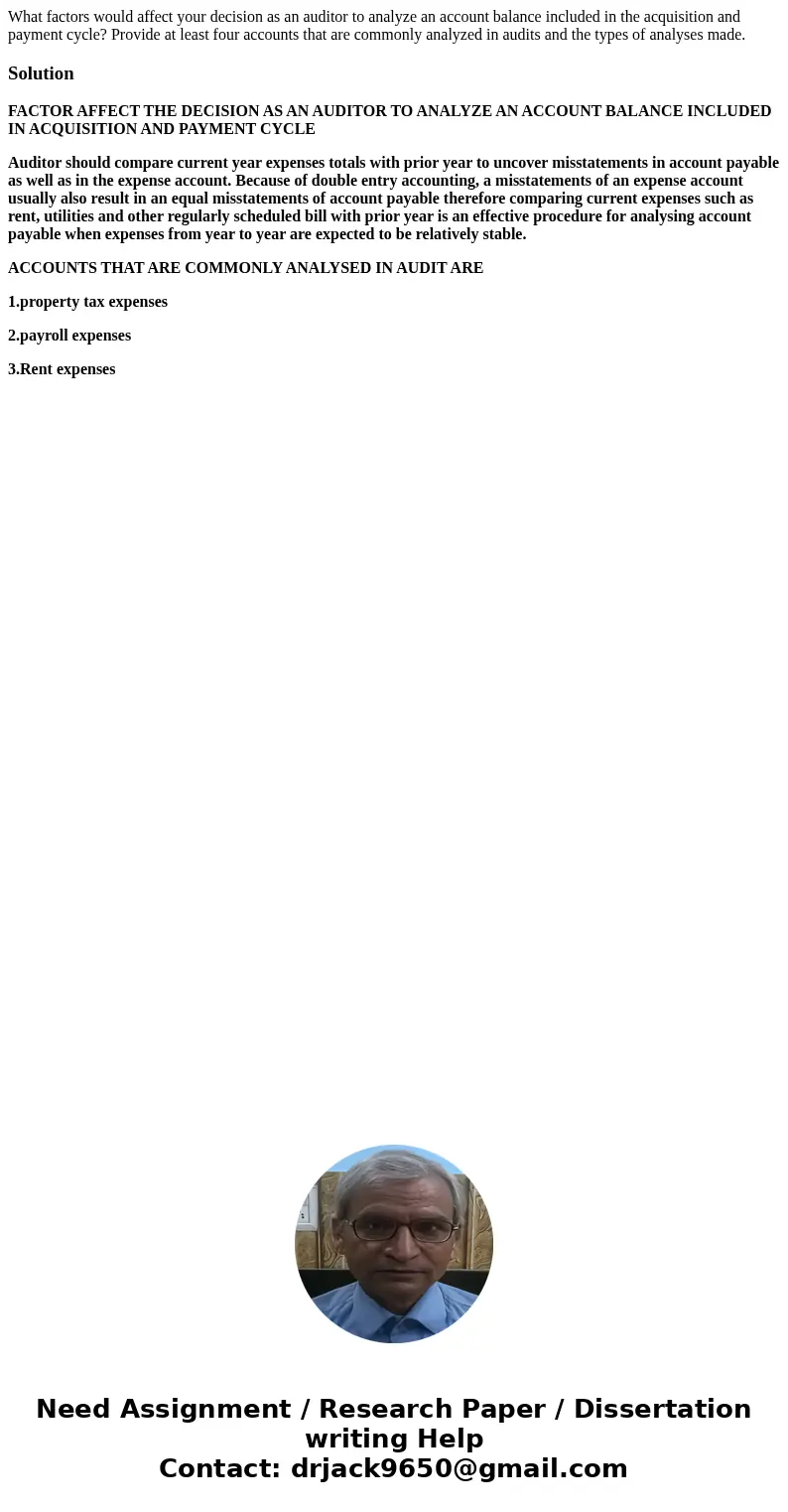 What factors would affect your decision as an auditor to analyze an account balance included in the acquisition and payment cycle? Provide at least four account What factors would affect your decision as an auditor to analyze an account balance included in the acquisition and payment cycle? Provide at least four account