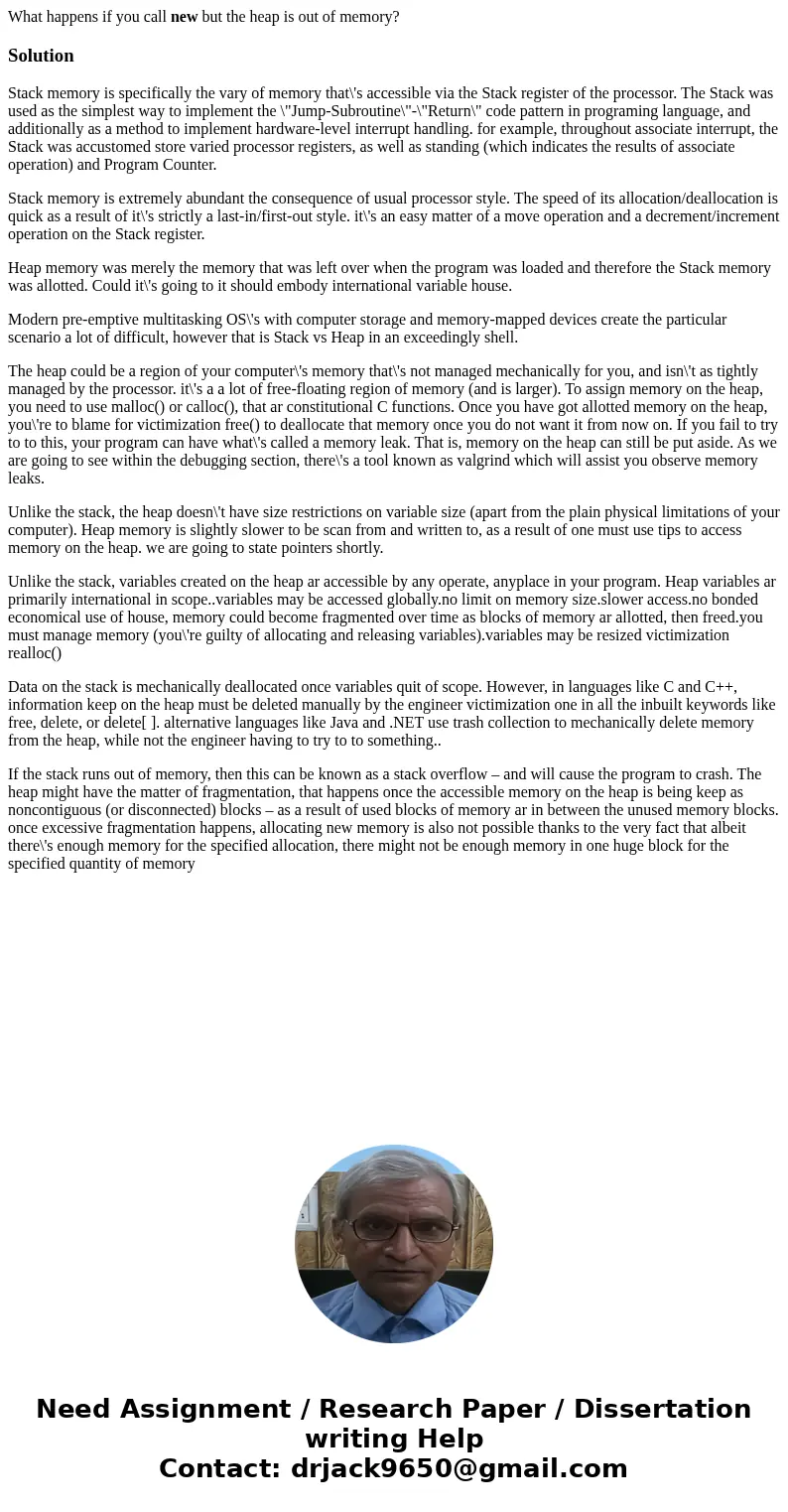 What happens if you call new but the heap is out of memory?SolutionStack memory is specifically the vary of memory that\'s accessible via the Stack register of  What happens if you call new but the heap is out of memory?SolutionStack memory is specifically the vary of memory that\'s accessible via the Stack register of
