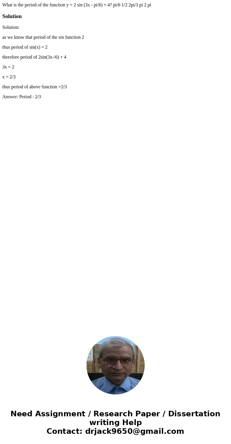 What is the period of the function y = 2 sin (3x - pi/6) + 4? pi/6 1/2 2pi/3 pi 2 piSolutionSolution: as we know that period of the sin function 2 thus period   What is the period of the function y = 2 sin (3x - pi/6) + 4? pi/6 1/2 2pi/3 pi 2 piSolutionSolution: as we know that period of the sin function 2 thus period